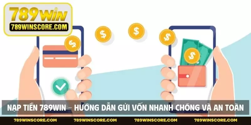 Nạp tiền 789WIN - Hướng Dẫn Gửi Vốn Nhanh Chóng Và An Toàn