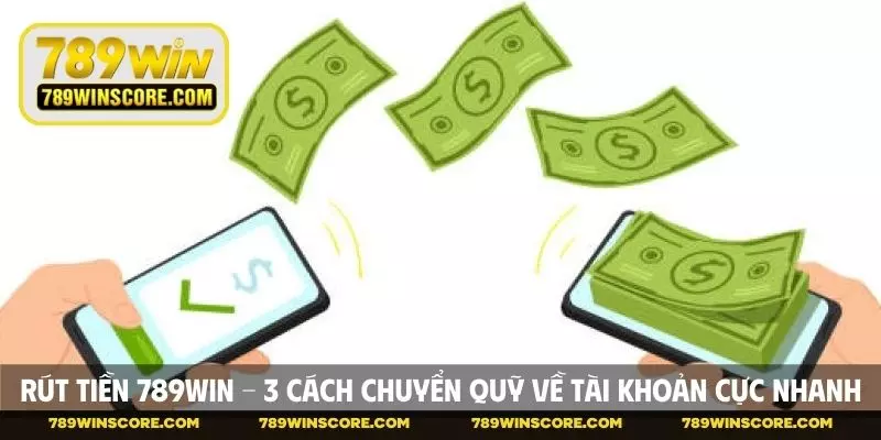 Rút Tiền 789WIN - 3 Cách Chuyển Quỹ Về Tài Khoản Cực Nhanh